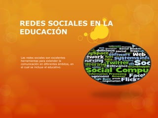 REDES SOCIALES EN LA
EDUCACIÓN
Las redes sociales son excelentes
herramientas para extender la
comunicación en diferentes ámbitos, en
el cual se incluye el educativo.
 