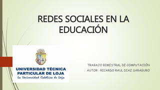 REDES SOCIALES EN LA
EDUCACIÓN
TRABAJO BIMESTRAL DE COMPUTACIÓN
AUTOR : RICARDO RAUL DIAZ SARAGURO
 
