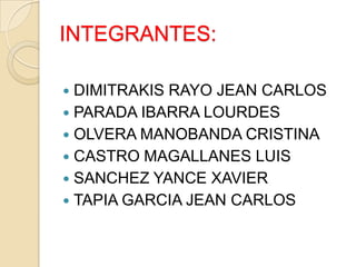 INTEGRANTES:

 DIMITRAKIS RAYO JEAN CARLOS
 PARADA IBARRA LOURDES
 OLVERA MANOBANDA CRISTINA
 CASTRO MAGALLANES LUIS
...