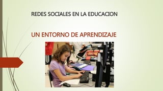 REDES SOCIALES EN LA EDUCACION
UN ENTORNO DE APRENDIZAJE
 
