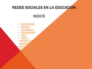 REDES SOCIALES EN LA EDUCACION
- DEFINICION
- Edmodo
- red alumnos
- Educanetwort
- Dipo
- edu2,0
- internet en aula
- skupeclassroon
- wlingua
- prezi
INDICE
 
