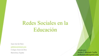 Redes Sociales en la
Educación
Juan José de Haro
jjdeharo@Gmail.com
Colegio Amor de Dios
Barcelona, España
Creado por:
Arolka J. Mercado Casilla
arolkamercado@gmail.com
 