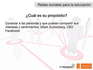 ¿Cuál es su propósito?
Conectar a las personas y que puedan compartir sus
intereses y sentimientos. (Mark Zuckerberg, CEO
Facebook)
 