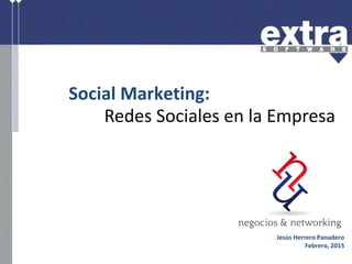 Redes Sociales en la Empresa
Social Marketing:
Jesús Herrero Panadero
Febrero, 2015
 