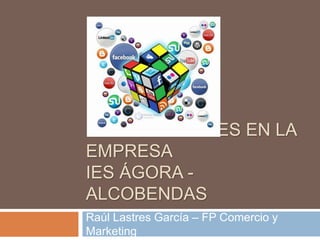 REDES SOCIALES EN LA
EMPRESA
IES ÁGORA -
ALCOBENDAS
Raúl Lastres García – FP Comercio y
Marketing
 