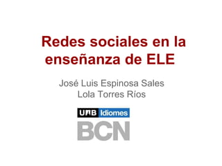 Redes sociales en la
enseñanza de ELE
  José Luis Espinosa Sales
      Lola Torres Ríos
 