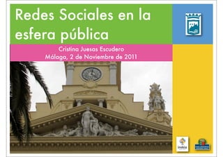 Redes Sociales en la
esfera pública
        Cristina Juesas Escudero
    Málaga, 2 de Noviembre de 2011
 