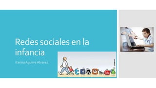Redes sociales en la
infancia
Karina Aguirre Alvarez
 