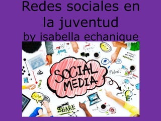 Redes sociales en
la juventud
by isabella echanique
 