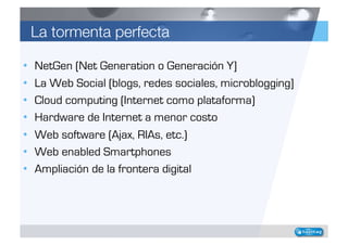 La tormenta perfecta

•    NetGen (Net Generation o Generación Y]
•    La Web Social (blogs, redes sociales, microblogging...