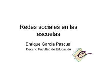 Redes sociales en las escuelas Enrique Garc ía Pascual Decano Facultad de Educación 