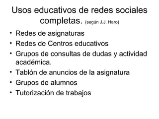 Usos educativos de redes sociales completas.  (según J.J. Haro) <ul><li>Redes de asignaturas </li></ul><ul><li>Redes de Ce...