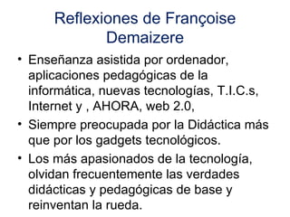 Reflexiones de Françoise Demaizere <ul><li>Enseñanza asistida por ordenador, aplicaciones pedagógicas de la informática, n...