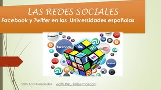 Edith Arias Hernández edith.199_19@Hotmail.com
LAS REDES SOCIALES
Facebook y Twitter en las Universidades españolas
 