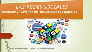 Edith Arias Hernández edith.1996_19@hotmail.com
LAS REDES SOCIALES
Facebook y Twitter en las Universidades españolas
 