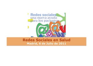 Redes Sociales en Salud
  Madrid, 6 de Julio de 2011
 
