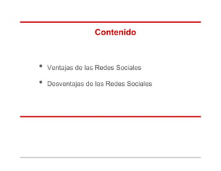 Contenido



•   Ventajas de las Redes Sociales

•   Desventajas de las Redes Sociales
 