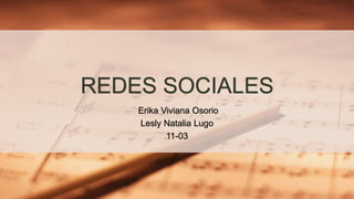 REDES SOCIALES
Erika Viviana Osorio
Lesly Natalia Lugo
11-03
 