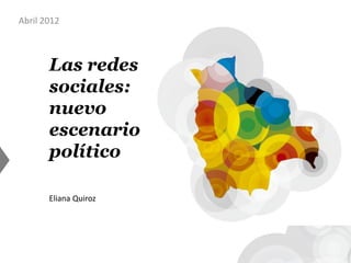Abril 2012



       Las redes
       sociales:
       nuevo
       escenario
       político

       Eliana Quiroz
 