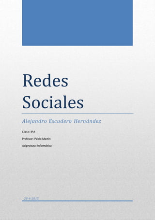 Redes
Sociales
Alejandro Escudero Hernández
Clase: 4ºA
Profesor: Pablo Martín
Asignatura: Informática
28-4-2015
 