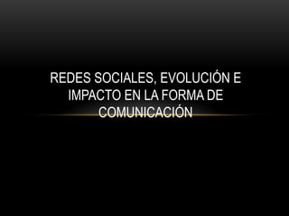REDES SOCIALES, EVOLUCIÓN E
IMPACTO EN LA FORMA DE
COMUNICACIÓN
 