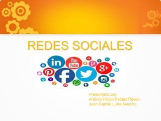 REDES SOCIALES
Presentado por:
Andrés Felipe Peláez Reyes.
Juan Camilo Luna Alarcón.
 