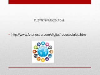 FUENTES BIBLIOGRAFICAS
• http://www.fotonostra.com/digital/redesociales.htm
 