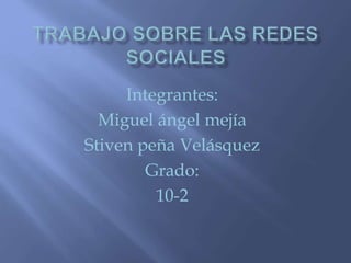 Integrantes:
Miguel ángel mejía
Stiven peña Velásquez
Grado:
10-2
 