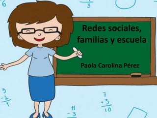 Redes sociales,
familias y escuela
Paola Carolina Pérez
 