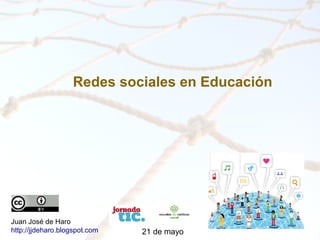 RedessocialesenEducación
Redes sociales en Educación
Juan José de Haro
http://jjdeharo.blogspot.com 21 de mayo
 