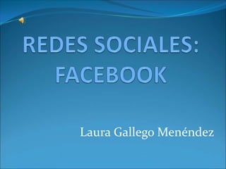 REDES SOCIALES: FACEBOOK Laura Gallego Menéndez 