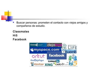  Buscar personas: prometen el contacto con viejos amigos y
compañeros de estudio.
Classmates
Hi5
Facebook
 