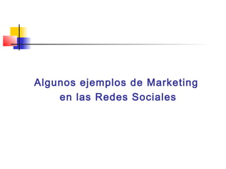 Algunos ejemplos de Marketing
en las Redes Sociales
 