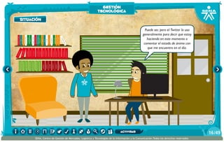 AlexisZorba,elgriego
Puede ser, pero el Twitter lo uso
generalmente para decir que estoy
haciendo en este momento o
comentar el estado de ánimo con
que me encuentro en el día.
situación
gestión
tecnológica
/4916
SENA, Centro de Gestión de Mercados, Logística y Tecnologías de la Información y la Comunicación.Todos los derechos reservados
actividad
 