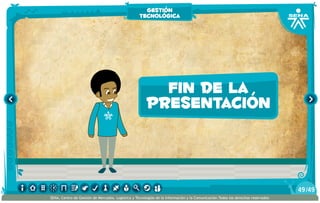 fin de la
presentación
gestión
tecnológica
/4949
SENA, Centro de Gestión de Mercados, Logística y Tecnologías de la Información y la Comunicación.Todos los derechos reservados
 