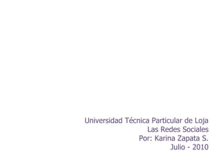 Universidad Técnica Particular de Loja Las Redes Sociales Por: Karina Zapata S. Julio - 2010 