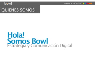 COMUNICACIÓN DIGITAL




QUIENES SOMOS




  Hola!
  Somos Comunicación Digital
  Estrategia y
               Bowl
 