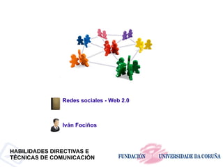 Redes sociales - Web 2.0



              Iván Fociños



HABILIDADES DIRECTIVAS E
TÉCNICAS DE COMUNICACIÓN
 