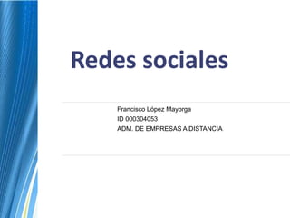 Redes sociales
    Francisco López Mayorga
    ID 000304053
    ADM. DE EMPRESAS A DISTANCIA
 