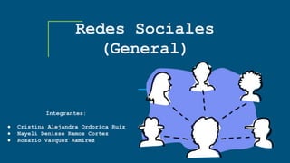 Redes Sociales
(General)
Integrantes:
● Cristina Alejandra Ordorica Ruiz
● Nayeli Denisse Ramos Cortez
● Rosario Vasquez Ramirez
 