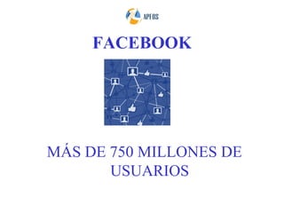 FACEBOOK




MÁS DE 750 MILLONES DE
       USUARIOS
 