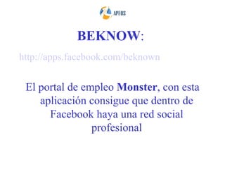 BEKNOW:
http://apps.facebook.com/beknown


 El portal de empleo Monster, con esta
    aplicación consigue que dentro de
      Facebook haya una red social
                profesional
 
