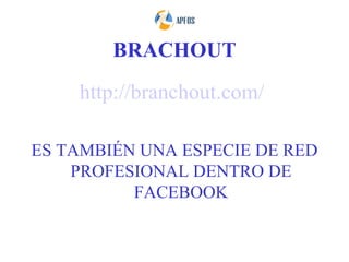 BRACHOUT
    http://branchout.com/

ES TAMBIÉN UNA ESPECIE DE RED
    PROFESIONAL DENTRO DE
          FACEBOOK
 