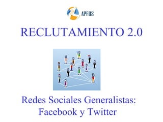 RECLUTAMIENTO 2.0




Redes Sociales Generalistas:
   Facebook y Twitter
 