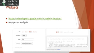 Widgets
 https://developers.google.com/+/web/+1button/
 Muy pocos widgets
 