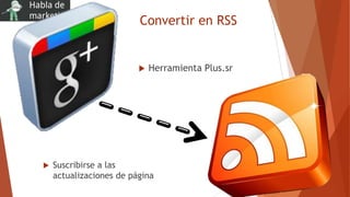 Convertir en RSS
 Suscribirse a las
actualizaciones de página
 Herramienta Plus.sr
 