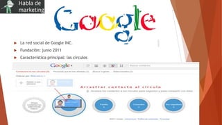  La red social de Google INC.
 Fundación: junio 2011
 Característica principal: los círculos
 