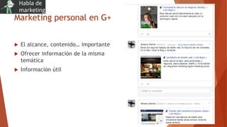 Marketing personal en G+
 El alcance, contenido… importante
 Ofrecer información de la misma
temática
 Información útil
 