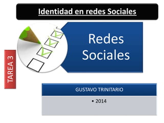 Identidad en redes Sociales 
Redes 
Sociales 
GUSTAVO TRINITARIO 
• 2014 
TAREA 3 
 