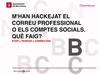 Cibernàrium
www.bcn.cat/cibernarium
Data
M'HAN HACKEJAT EL
CORREU PROFESSIONAL
O ELS COMPTES SOCIALS.
QUÈ FAIG?
STOP > PENSAR > CONNECTAR
Cibernàrium
 